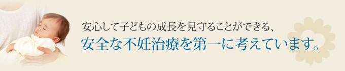 安全な不妊治療を第1に考えています。